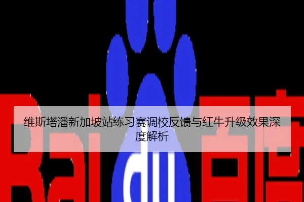 维斯塔潘新加坡站练习赛调校反馈与红牛升级效果深度解析