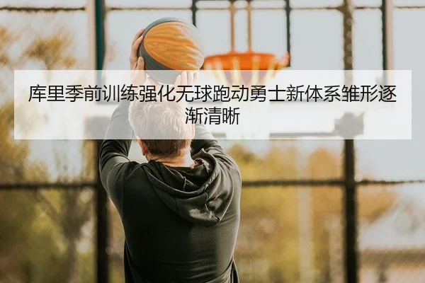 库里季前训练强化无球跑动勇士新体系雏形逐渐清晰